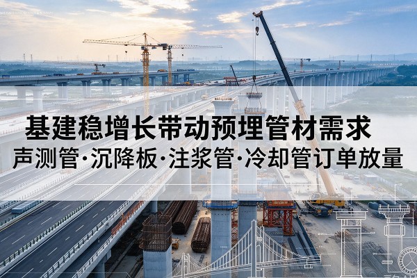 册亨基建稳增长带动预埋监测管材需求，声测管、沉降板、注浆管订单持续放量