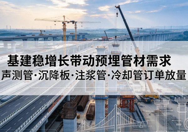 册亨基建稳增长带动预埋监测管材需求，声测管、沉降板、注浆管订单持续放量